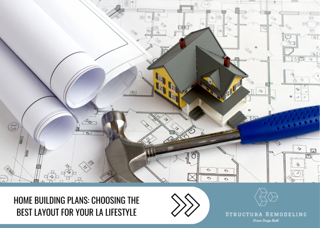 Home Building Plans: Choosing the Best Layout for Your LA Lifestyle